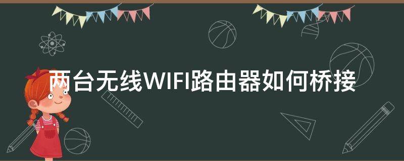 两台无线WIFI路由器如何桥接 家用路由器怎么桥接两个wifi路由器