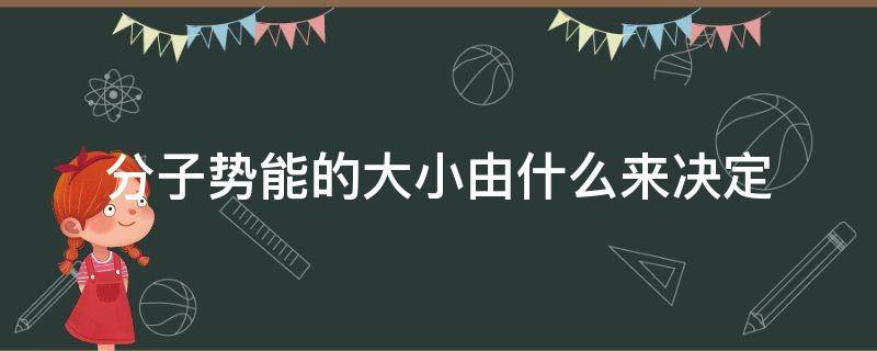 分子势能的大小由什么来决定（分子势能的大小由什么来决定什么是绝对的）