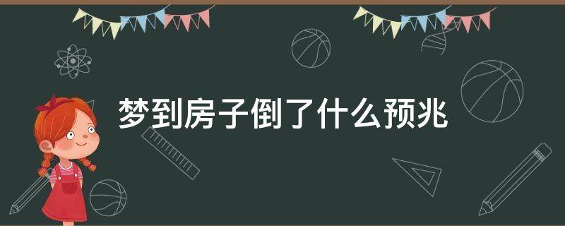 梦到房子倒了什么预兆（梦见房子倒了是什么情况）