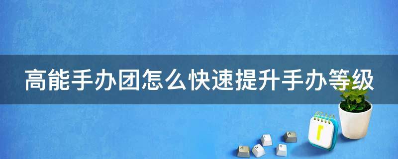 高能手办团怎么快速提升手办等级 高能手办团如何提升舒适度