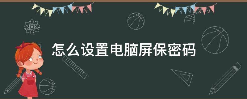 怎么设置电脑屏保密码 怎么设置电脑屏保密码锁屏