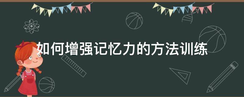 如何增强记忆力的方法训练（怎么提高记忆力训练方法）