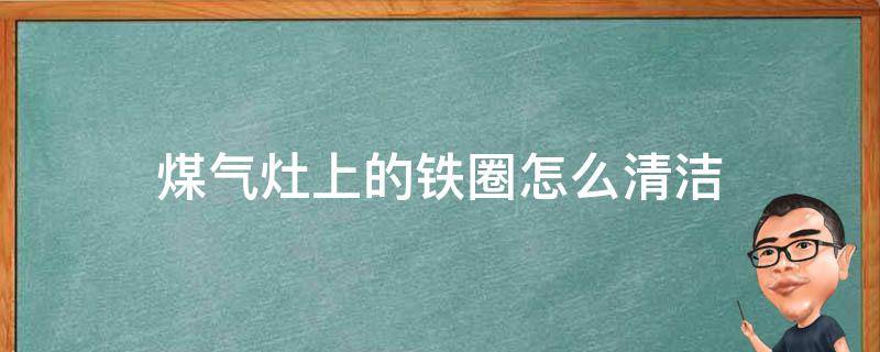 煤气灶上的铁圈怎么清洁 燃气灶圈怎么清洗