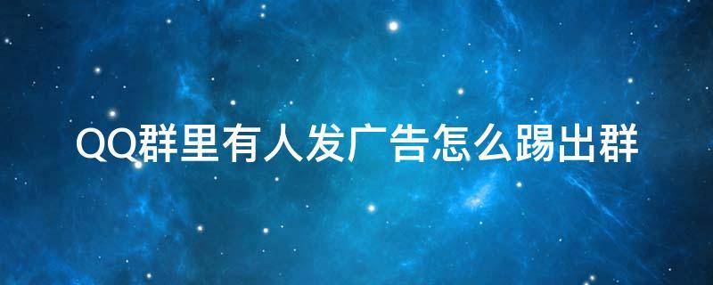 QQ群里有人发广告怎么踢出群（怎样在群里发广告不会被踢出群?）