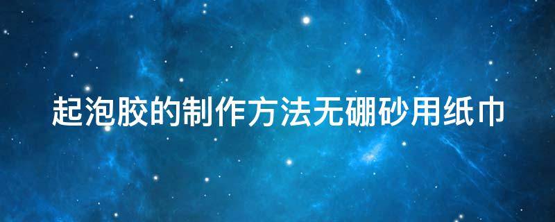 起泡胶的制作方法无硼砂用纸巾 起泡胶的制作方法无硼砂用纸巾怎么做