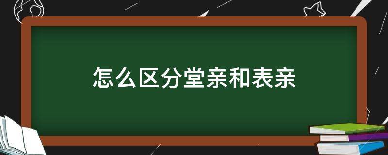 怎么区分堂亲和表亲（堂亲和表亲是什么意思）