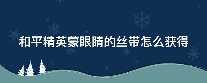 和平精英蒙眼睛的丝带怎么获得 和平精英蒙眼睛的丝带是什么套装