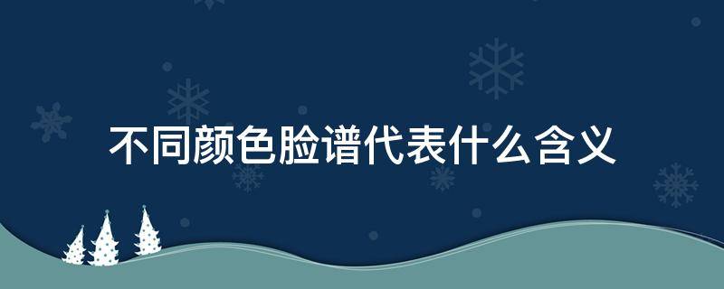 不同颜色脸谱代表什么含义（脸谱的各种颜色分别代表什么）