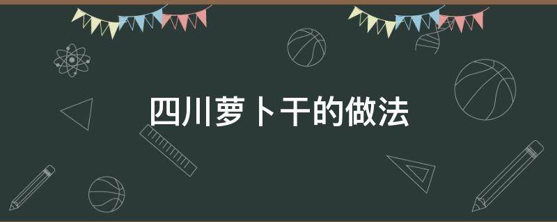 四川萝卜干的做法 四川胡萝卜干的做法