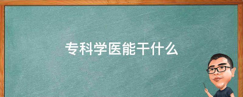 专科学医能干什么 专科学医能干嘛