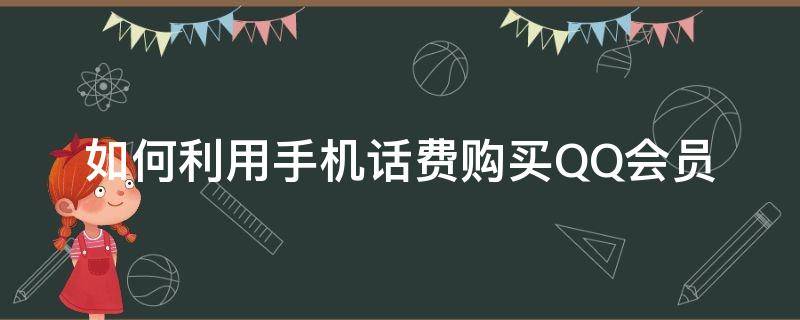 如何利用手机话费购买QQ会员（怎么用手机话费买qq会员）