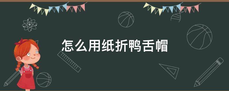 怎么用纸折鸭舌帽 纸鸭舌帽子怎么折