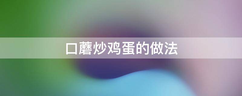 口蘑炒鸡蛋的做法 口蘑炒鸡蛋的做法大全家常菜