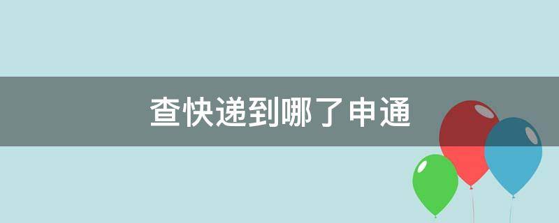 查快递到哪了申通 查快递到哪了申通e物流