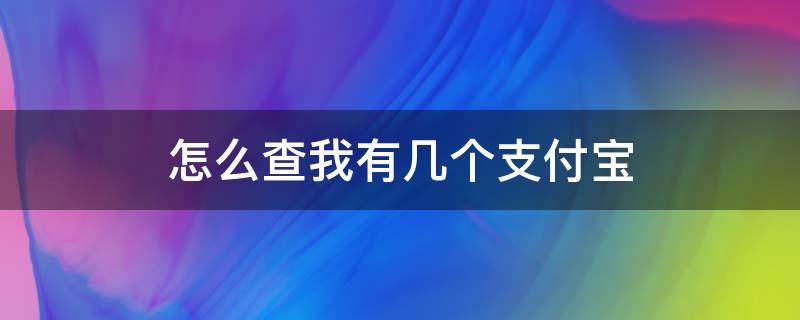 怎么查我有几个支付宝 如何查我有几个支付宝