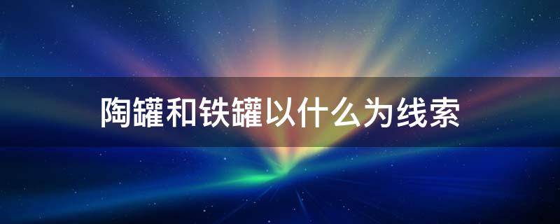 陶罐和铁罐以什么为线索 铁罐和陶罐之间发生了什么