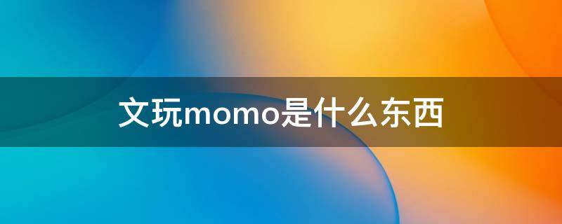 文玩momo是什么东西 文玩摸摸是什么东西