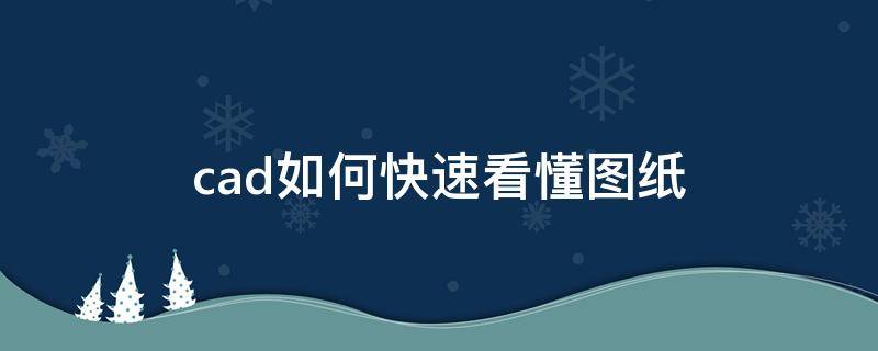 cad如何快速看懂图纸（怎样能看懂cad图纸）