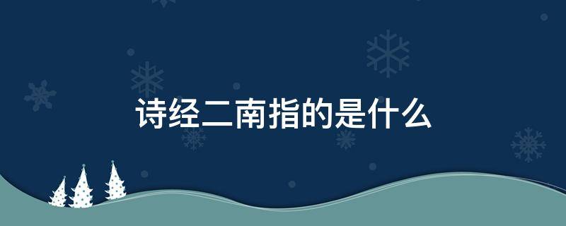 诗经二南指的是什么 《诗经》中的“二南”指( 、召南