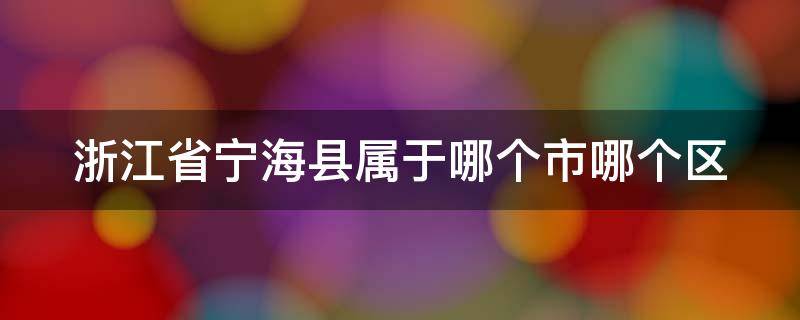 浙江省宁海县属于哪个市哪个区 宁海县属于哪个省份的