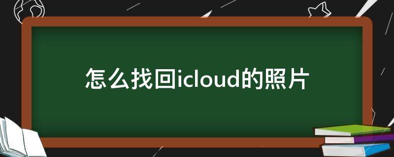 怎么找回icloud的照片 iCloud照片怎么找回