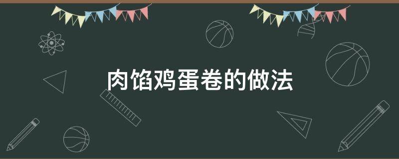 肉馅鸡蛋卷的做法 肉馅鸡蛋卷的做法大全窍门