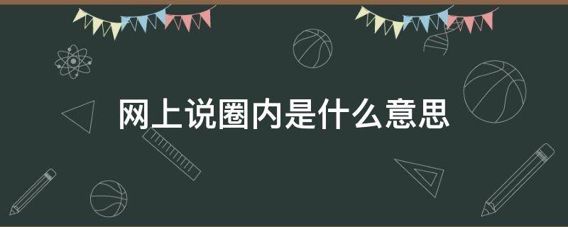 网上说圈内是什么意思（圈内是什么意思网络语）