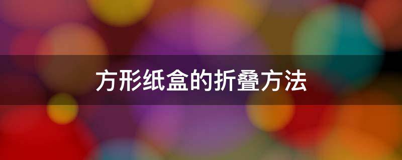 方形纸盒的折叠方法 方形纸盒折叠方法图解