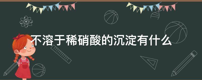 不溶于稀硝酸的沉淀有什么 不溶于稀硝酸的沉淀物