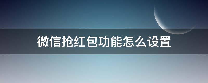 微信抢红包功能怎么设置 微信如何设置抢红包功能