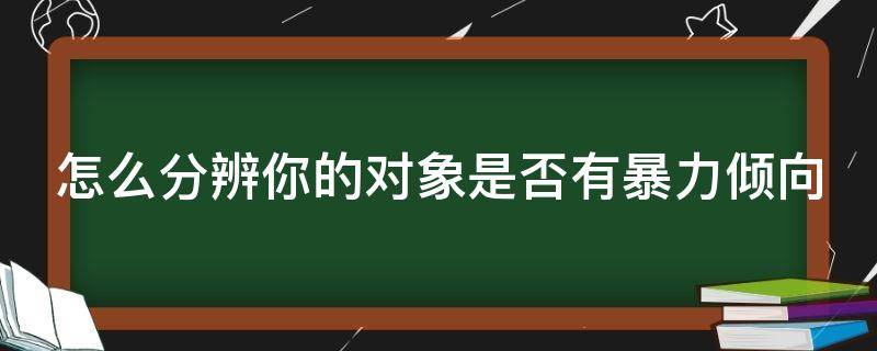 怎么分辨你的对象是否有暴力倾向 怎么试探男朋友有没有暴力倾向