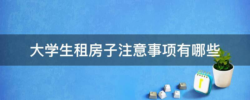 大学生租房子注意事项有哪些 大学生租房子要注意什么