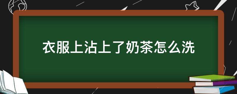 衣服上沾上了奶茶怎么洗（衣服上弄上奶茶怎么才能洗得掉）