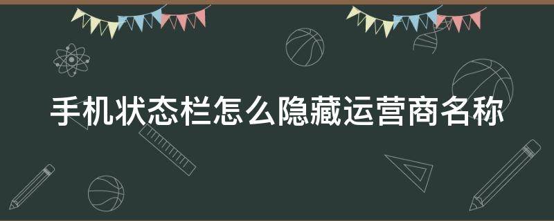 手机状态栏怎么隐藏运营商名称 如何隐藏手机运营商图标