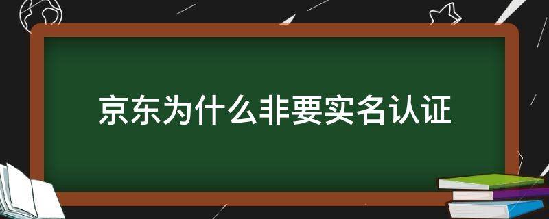 京东为什么非要实名认证 京东是不是要实名认证