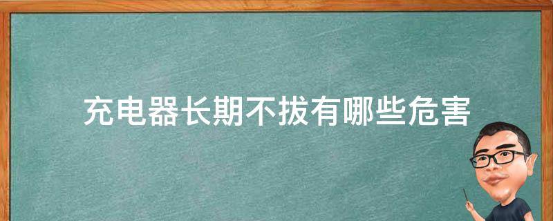 充电器长期不拔有哪些危害 充电器不拔有什么影响