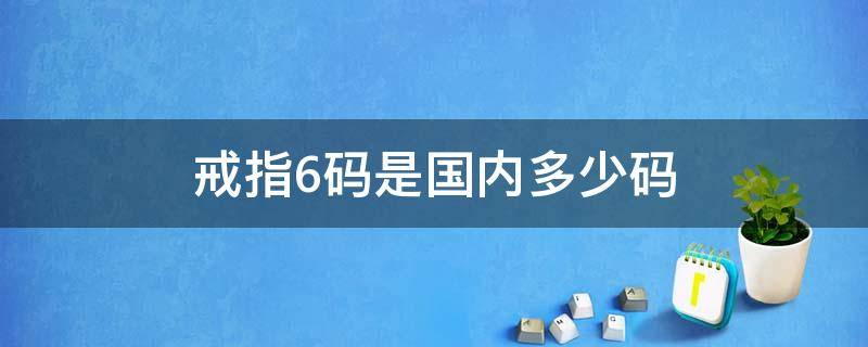 戒指6码是国内多少码（6码戒指对应中国码）