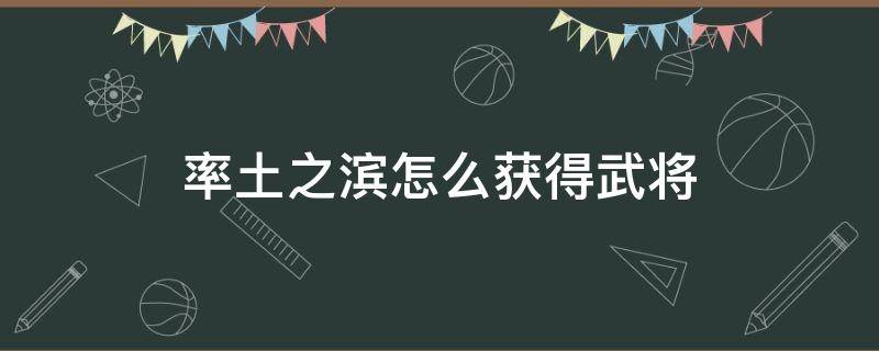 率土之滨怎么获得武将 率土之滨武将战法怎么获得