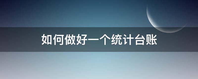 如何做好一个统计台账（建立企业统计台账的思路）