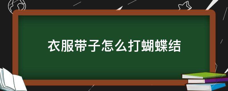 衣服带子怎么打蝴蝶结 衣服带子怎么打蝴蝶结好看