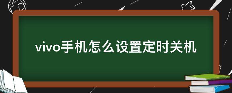 vivo手机怎么设置定时关机 Vivo手机怎么设置定时关机