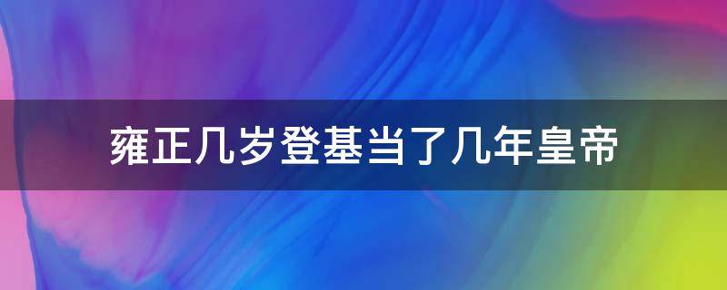 雍正几岁登基当了几年皇帝（雍正几岁登基在位多少年）