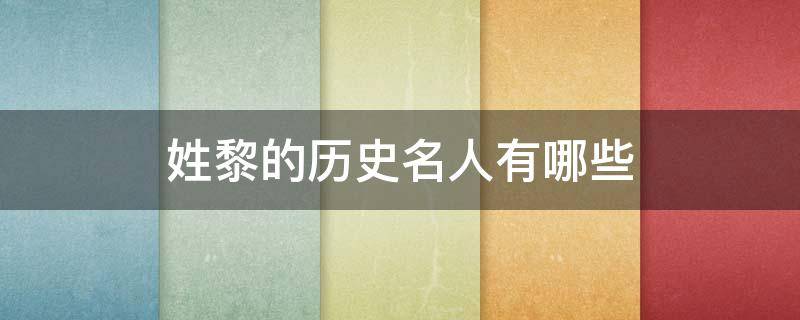 姓黎的历史名人有哪些 姓黎的历史名人有哪些?