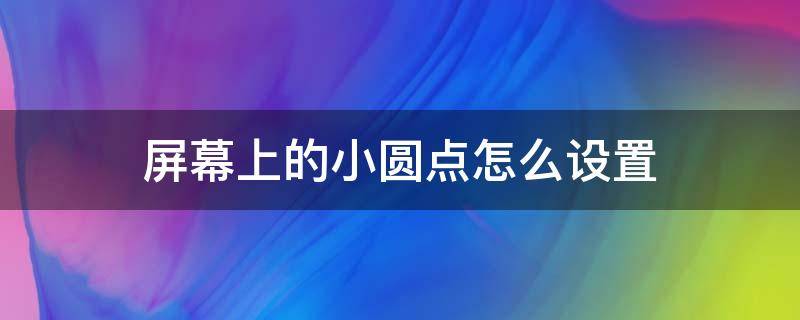 屏幕上的小圆点怎么设置（安卓手机屏幕上的小圆点怎么设置）