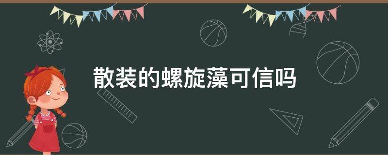 散装的螺旋藻可信吗 螺旋藻的骗局