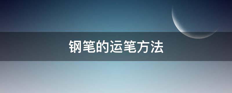 钢笔的运笔方法 钢笔的执笔和运笔方法