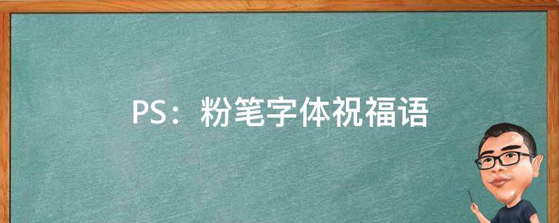 PS：粉笔字体祝福语（ps制作粉笔字字体特效）