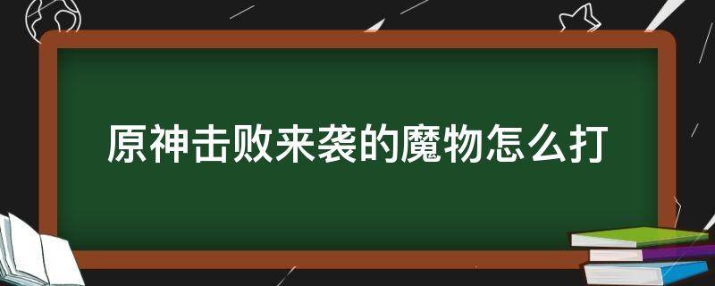 原神击败来袭的魔物怎么打（原神击败来袭的魔物怎么打有护盾）