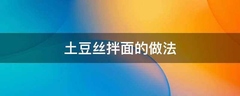 土豆丝拌面的做法 土豆丝拌面的做法大全窍门