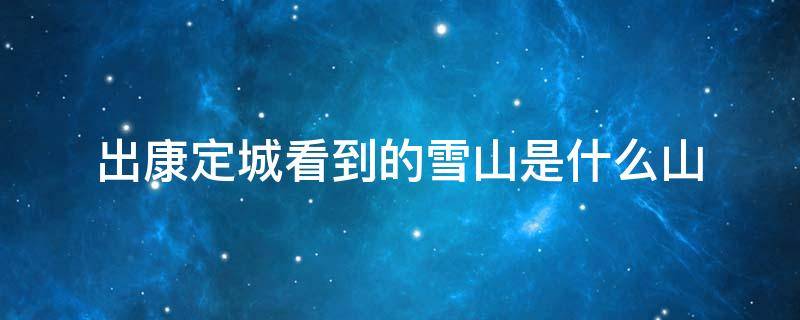 出康定城看到的雪山是什么山 康定城背后的雪山